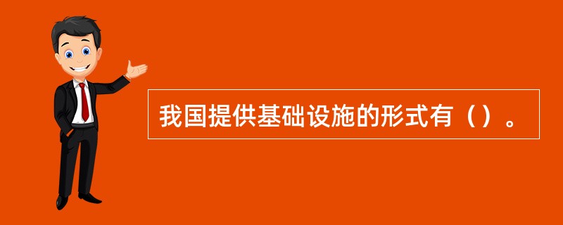 我国提供基础设施的形式有（）。