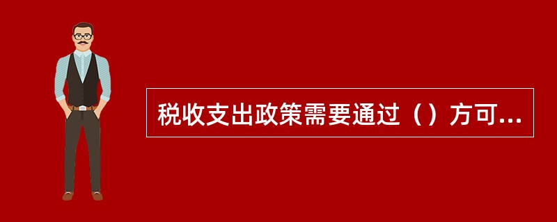 税收支出政策需要通过（）方可实施。