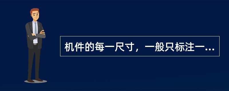 机件的每一尺寸，一般只标注一次，并应标注在反映该结构最清晰的图形上。