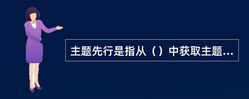 主题先行是指从（）中获取主题，然后搜寻材料或虚构事实去图解主题，是不被提倡的。