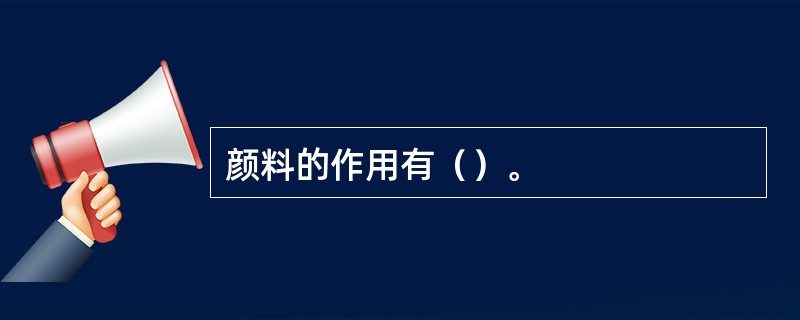 颜料的作用有（）。