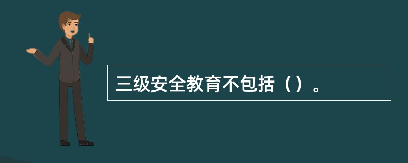 三级安全教育不包括（）。