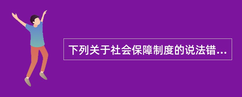 下列关于社会保障制度的说法错误的有（）