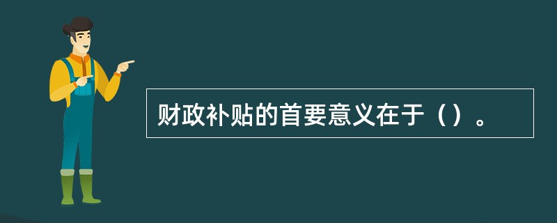 财政补贴的首要意义在于（）。