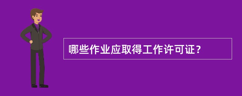 哪些作业应取得工作许可证？