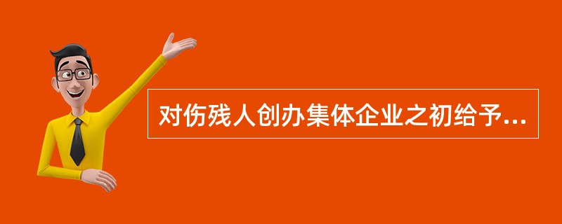 对伤残人创办集体企业之初给予的税收优惠属于（）税收支出。