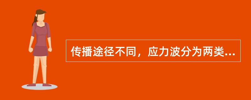 传播途径不同，应力波分为两类：在介质内部传播的应力波称为（）；沿着介质内、外表面