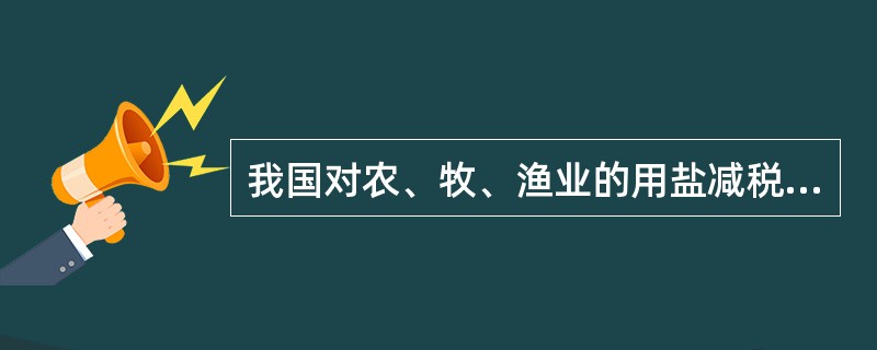 我国对农、牧、渔业的用盐减税属于（）税收支出。