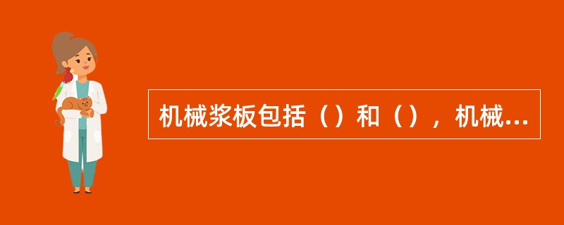 机械浆板包括（）和（），机械针叶浆中纤维素含量约（），机械阔叶浆中纤维素含量约（