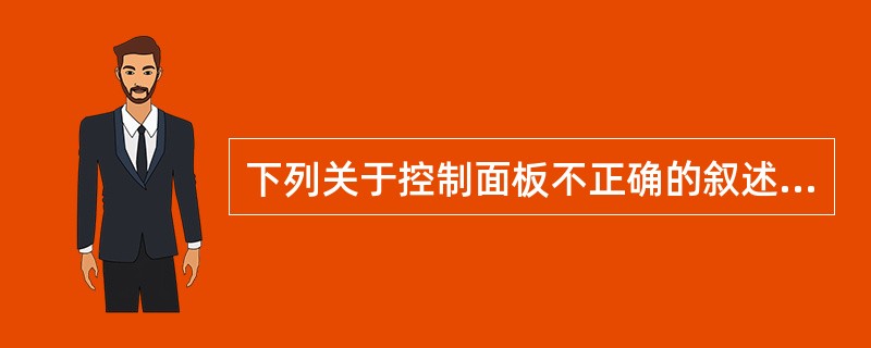 下列关于控制面板不正确的叙述是（）。