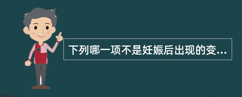 下列哪一项不是妊娠后出现的变化()