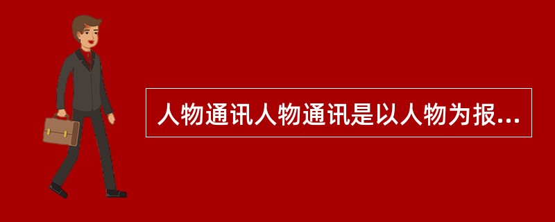 人物通讯人物通讯是以人物为报道对象，反映一个人或几个人的思想、言行、事迹，在一个