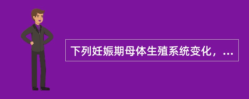 下列妊娠期母体生殖系统变化，正确的是()