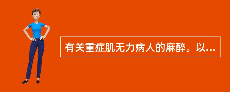 有关重症肌无力病人的麻醉。以下哪项不正确()