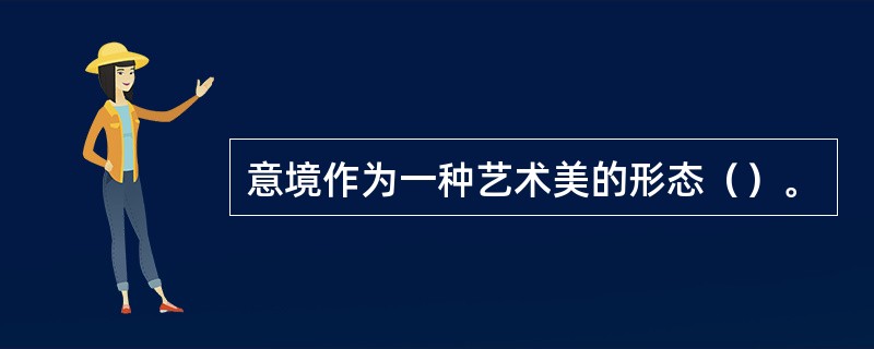 意境作为一种艺术美的形态（）。