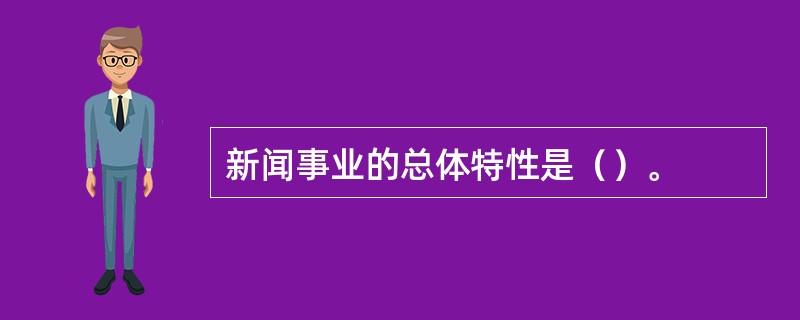 新闻事业的总体特性是（）。