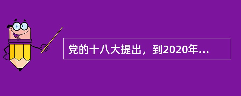 党的十八大提出，到2020年实现全面建成小康社会宏伟目标，即包括（）