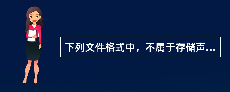 下列文件格式中，不属于存储声音数据的文件格式是（）。