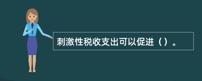 刺激性税收支出可以促进（）。