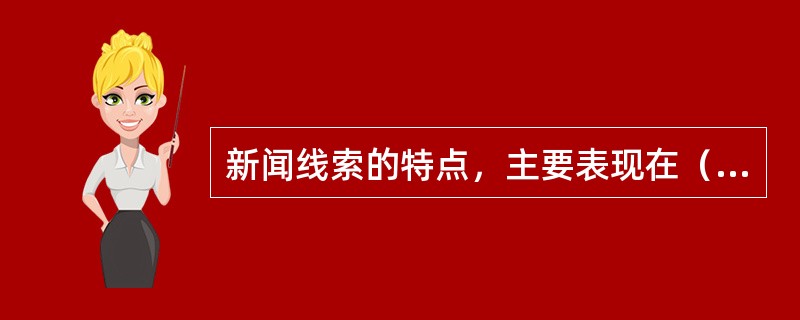 新闻线索的特点，主要表现在（）。