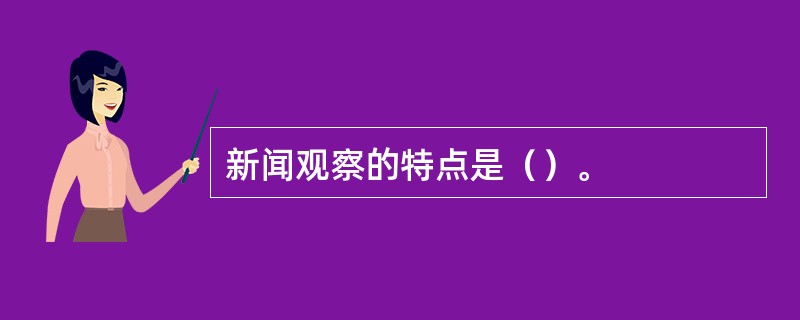 新闻观察的特点是（）。