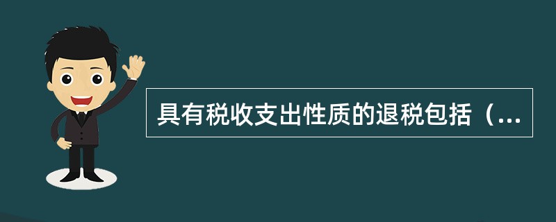 具有税收支出性质的退税包括（）。