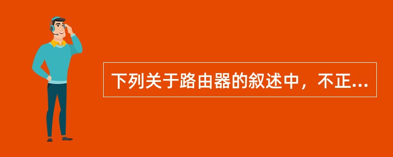 下列关于路由器的叙述中，不正确的是（）。