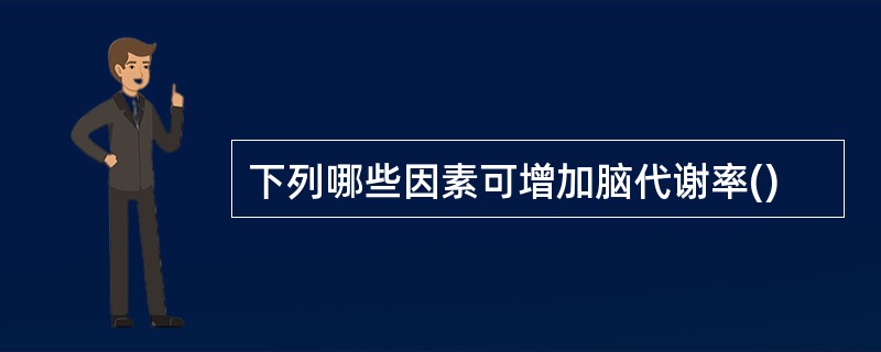 下列哪些因素可增加脑代谢率()