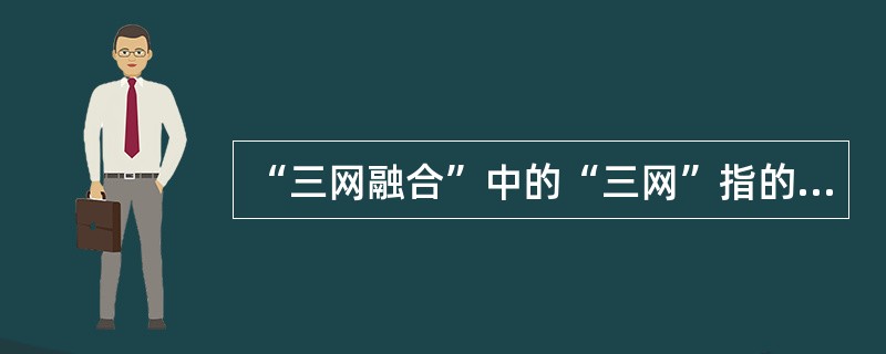 “三网融合”中的“三网”指的是（）。