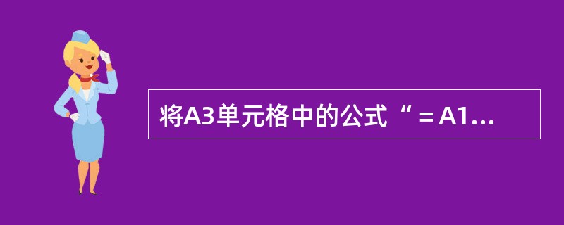 将A3单元格中的公式“＝A1＋A2”复制到E3单元格时，E3单元格中的公式是（）