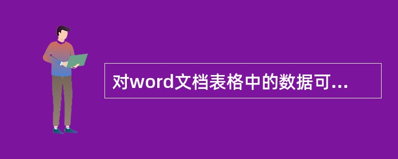 对word文档表格中的数据可以进行的操作有（）。