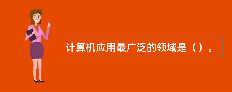 计算机应用最广泛的领域是（）。