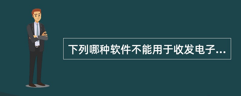 下列哪种软件不能用于收发电子邮件？（）