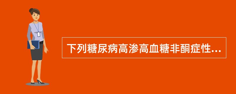 下列糖尿病高渗高血糖非酮症性昏迷描述中，哪种说法不恰当()