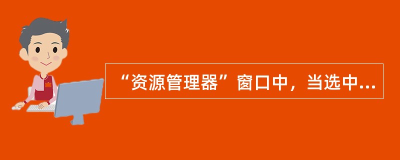 “资源管理器”窗口中，当选中文件或文件夹之后，下列操作中不能删除选中对象的是（）