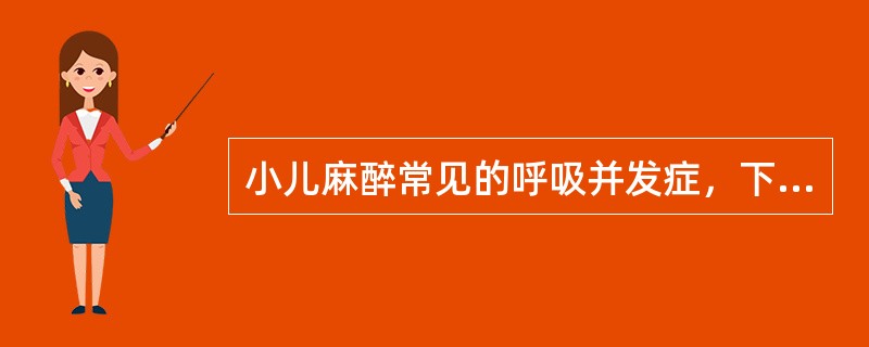 小儿麻醉常见的呼吸并发症，下列哪项正确()