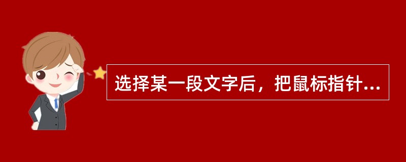 选择某一段文字后，把鼠标指针置于选中文本的任一位置，按鼠标左键拖到另一位置上放开