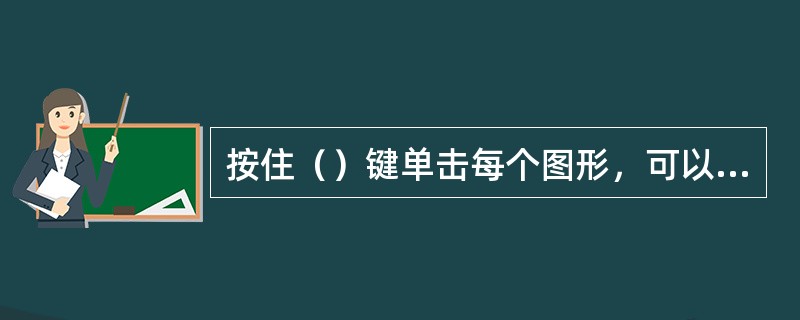 按住（）键单击每个图形，可以选定多个图形。