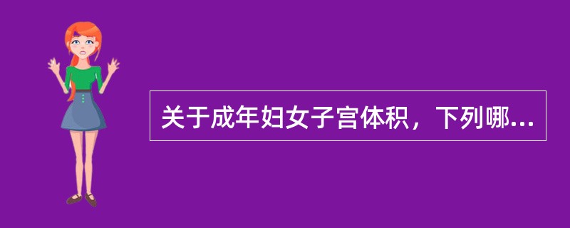 关于成年妇女子宫体积，下列哪项正确()