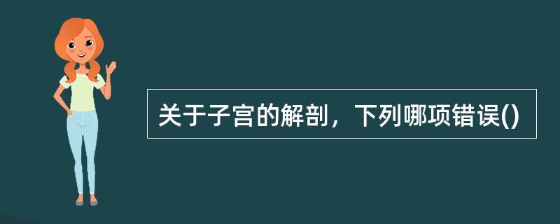 关于子宫的解剖，下列哪项错误()