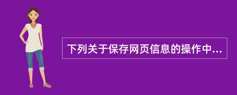 下列关于保存网页信息的操作中，正确的是（）。