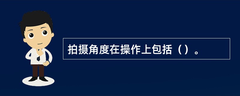 拍摄角度在操作上包括（）。