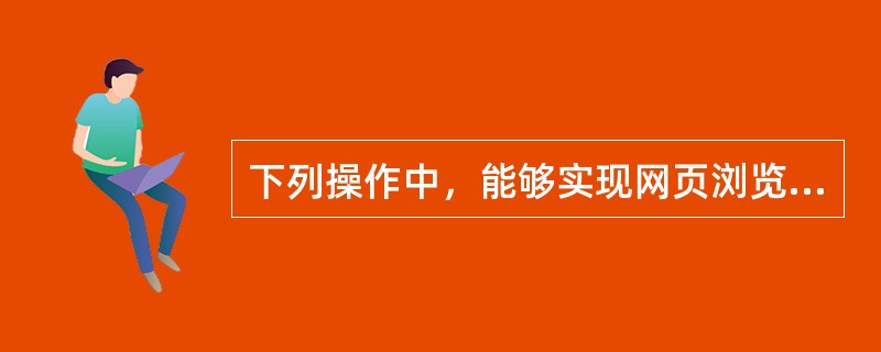 下列操作中，能够实现网页浏览的有（）。