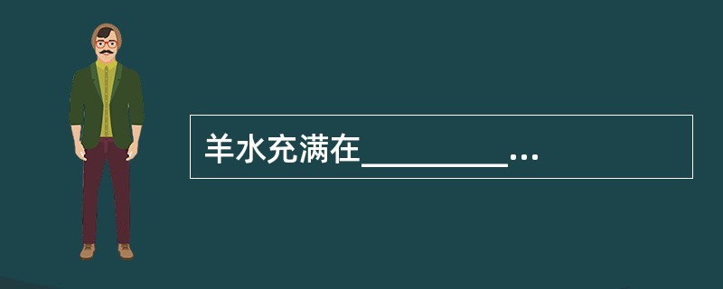 羊水充满在____________内，正常足月妊娠羊水量为___________