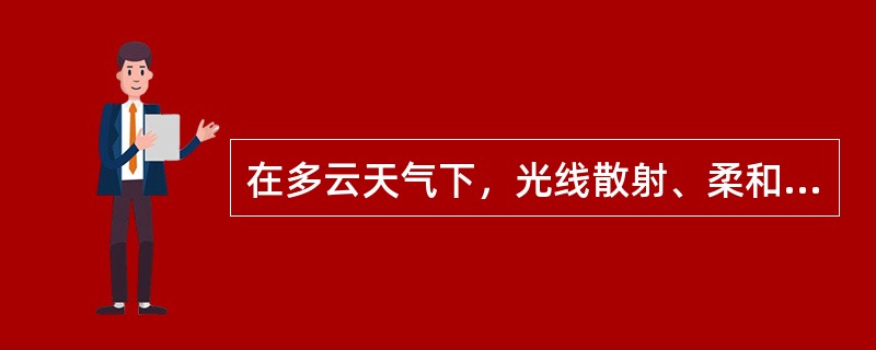 在多云天气下，光线散射、柔和而均匀，此时最适合于拍摄（）景象。