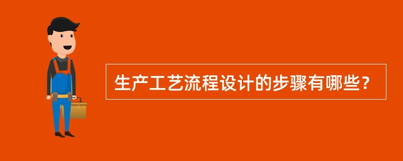 生产工艺流程设计的步骤有哪些？