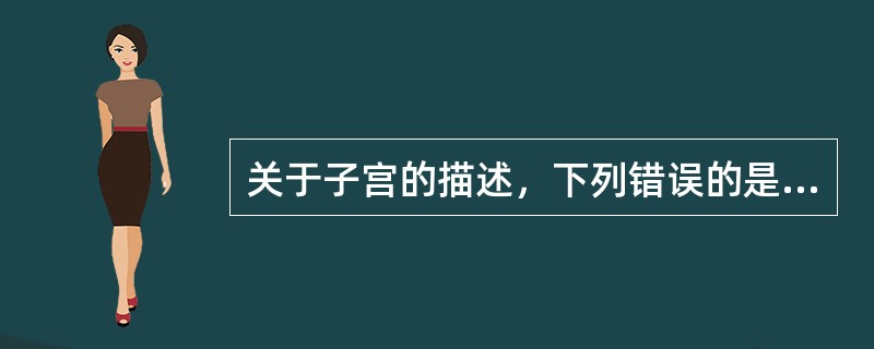 关于子宫的描述，下列错误的是（）。