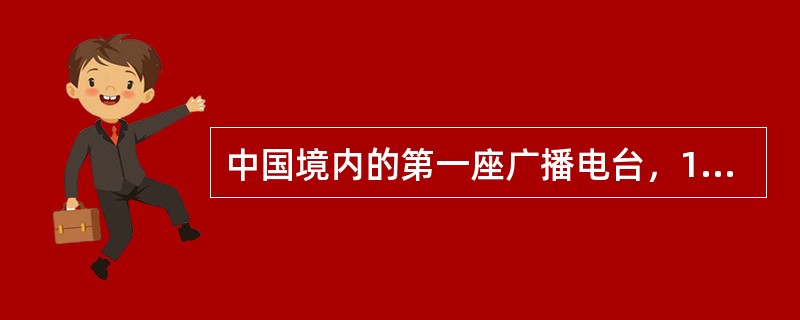 中国境内的第一座广播电台，1923年1月23日第一次出现于（）。