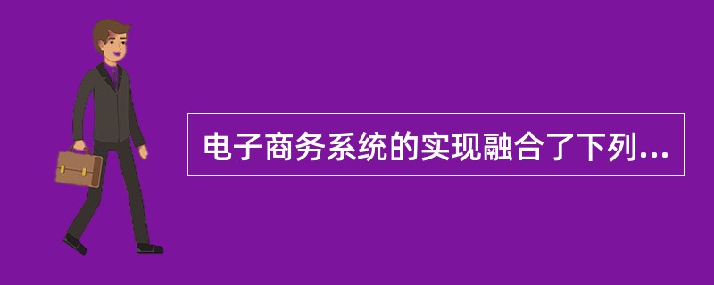 电子商务系统的实现融合了下列哪些技术？（）