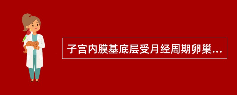 子宫内膜基底层受月经周期卵巢激素变化的影响，在月经期发生脱落。